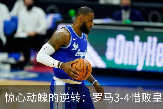 惊心动魄的逆转：罗马3-4惜败皇马全场数据解读